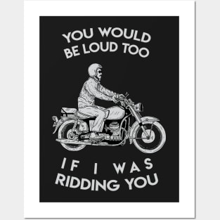 you would be loud too if i was ridding you Posters and Art